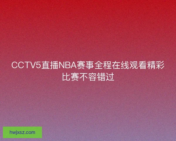 CCTV5直播NBA赛事全程在线观看精彩比赛不容错过