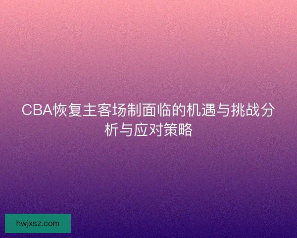 CBA恢复主客场制面临的机遇与挑战分析与应对策略