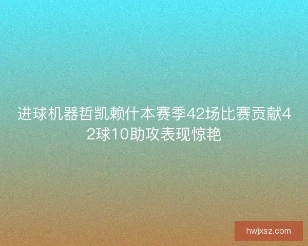 进球机器哲凯赖什本赛季42场比赛贡献42球10助攻表现惊艳