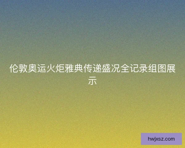 伦敦奥运火炬雅典传递盛况全记录组图展示